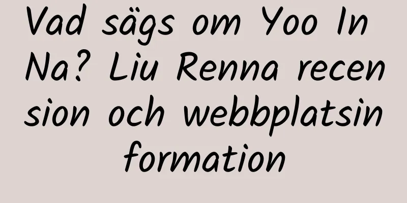 Vad sägs om Yoo In Na? Liu Renna recension och webbplatsinformation