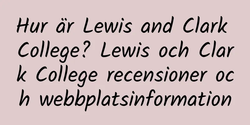 Hur är Lewis and Clark College? Lewis och Clark College recensioner och webbplatsinformation