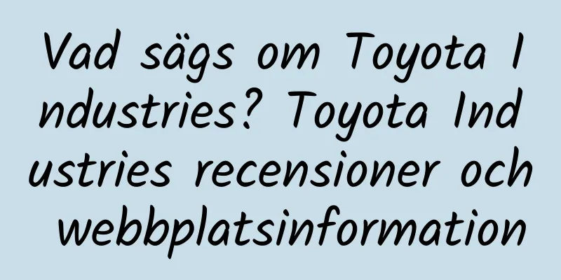 Vad sägs om Toyota Industries? Toyota Industries recensioner och webbplatsinformation