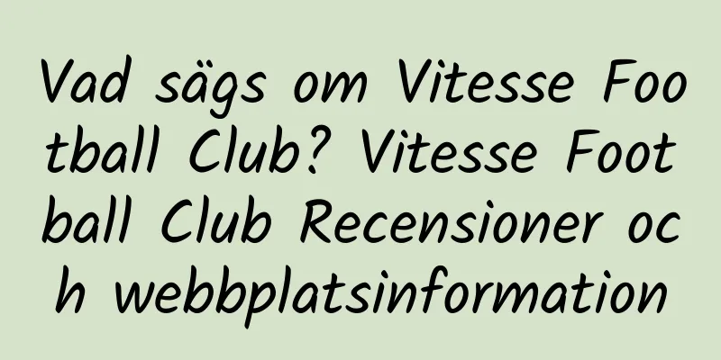 Vad sägs om Vitesse Football Club? Vitesse Football Club Recensioner och webbplatsinformation