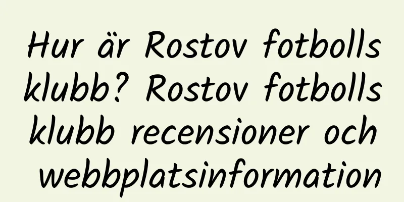 Hur är Rostov fotbollsklubb? Rostov fotbollsklubb recensioner och webbplatsinformation