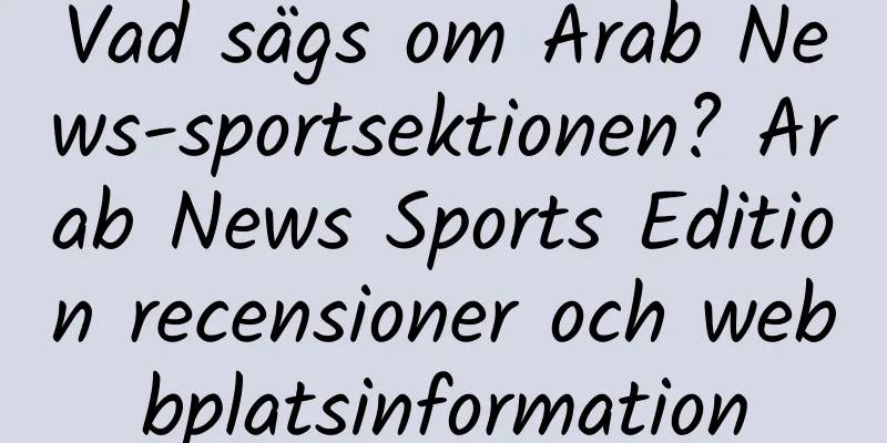 Vad sägs om Arab News-sportsektionen? Arab News Sports Edition recensioner och webbplatsinformation
