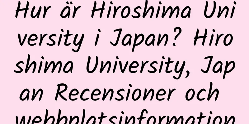 Hur är Hiroshima University i Japan? Hiroshima University, Japan Recensioner och webbplatsinformation