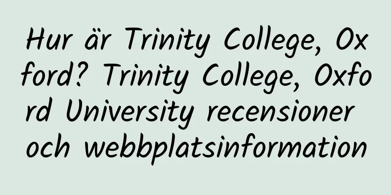 Hur är Trinity College, Oxford? Trinity College, Oxford University recensioner och webbplatsinformation