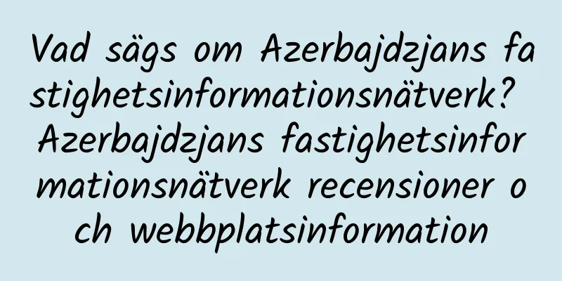 Vad sägs om Azerbajdzjans fastighetsinformationsnätverk? Azerbajdzjans fastighetsinformationsnätverk recensioner och webbplatsinformation