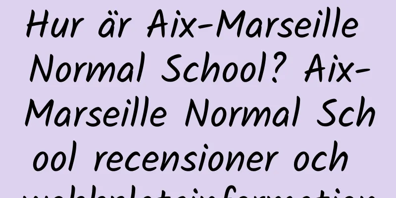 Hur är Aix-Marseille Normal School? Aix-Marseille Normal School recensioner och webbplatsinformation