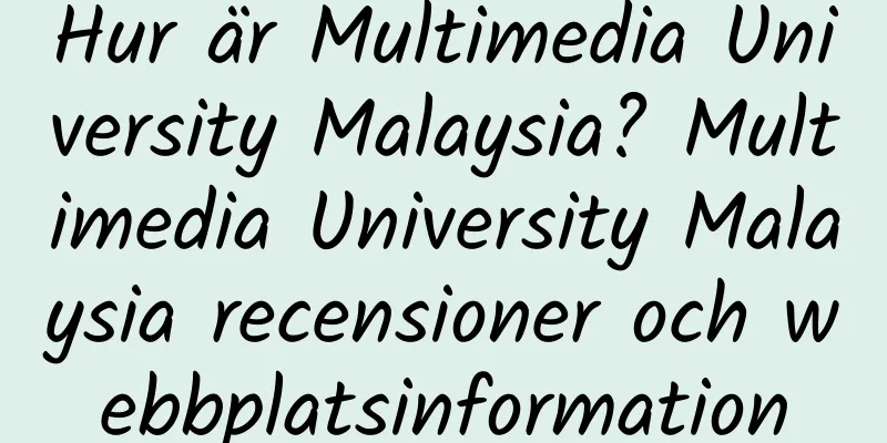 Hur är Multimedia University Malaysia? Multimedia University Malaysia recensioner och webbplatsinformation