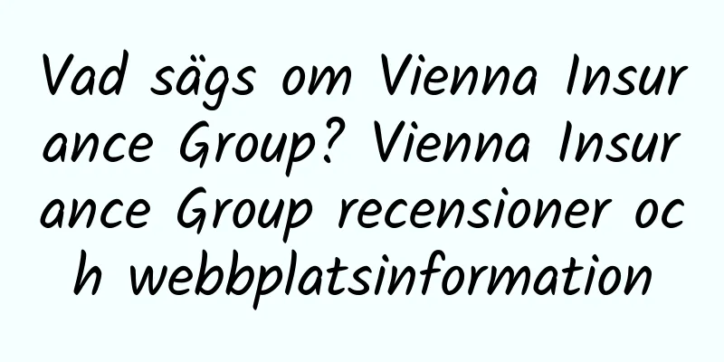 Vad sägs om Vienna Insurance Group? Vienna Insurance Group recensioner och webbplatsinformation