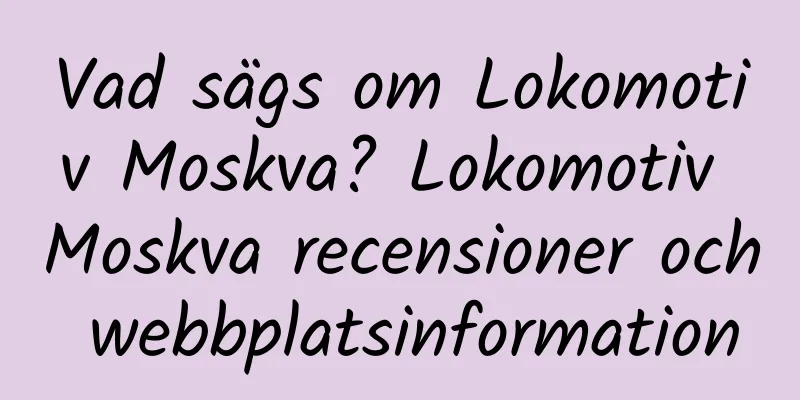 Vad sägs om Lokomotiv Moskva? Lokomotiv Moskva recensioner och webbplatsinformation