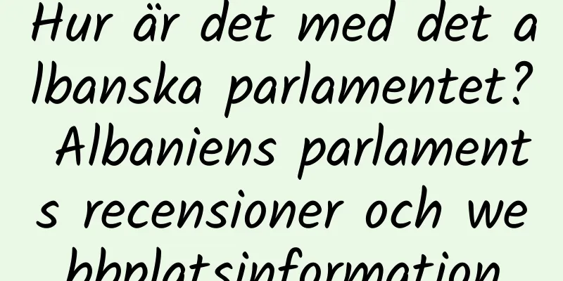 Hur är det med det albanska parlamentet? Albaniens parlaments recensioner och webbplatsinformation