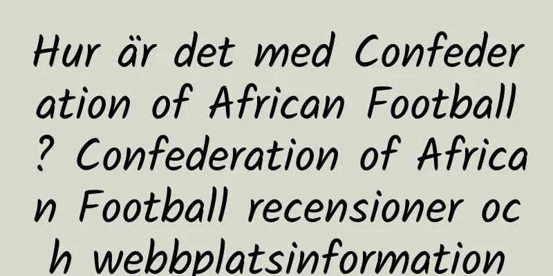 Hur är det med Confederation of African Football? Confederation of African Football recensioner och webbplatsinformation