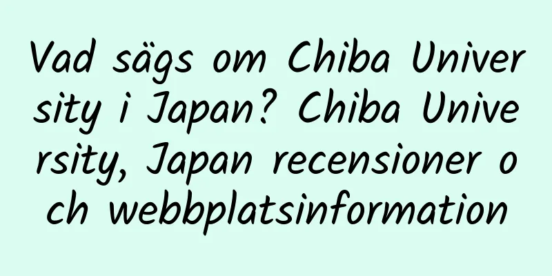 Vad sägs om Chiba University i Japan? Chiba University, Japan recensioner och webbplatsinformation
