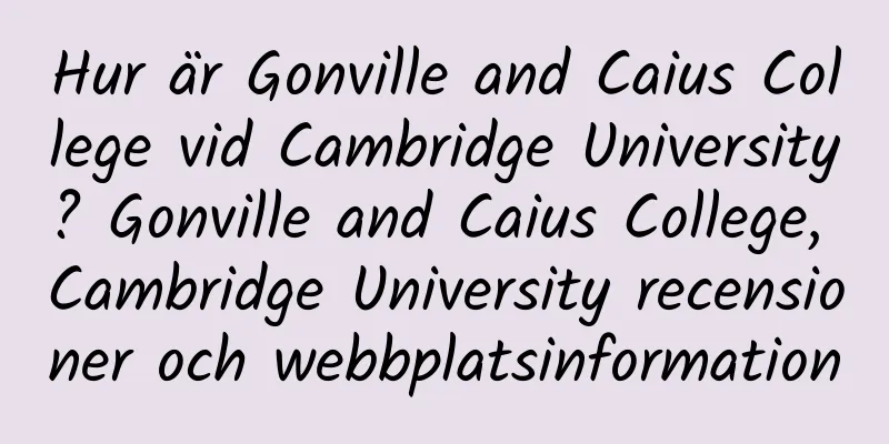Hur är Gonville and Caius College vid Cambridge University? Gonville and Caius College, Cambridge University recensioner och webbplatsinformation