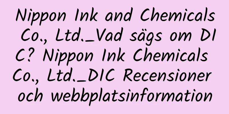 Nippon Ink and Chemicals Co., Ltd._Vad sägs om DIC? Nippon Ink Chemicals Co., Ltd._DIC Recensioner och webbplatsinformation