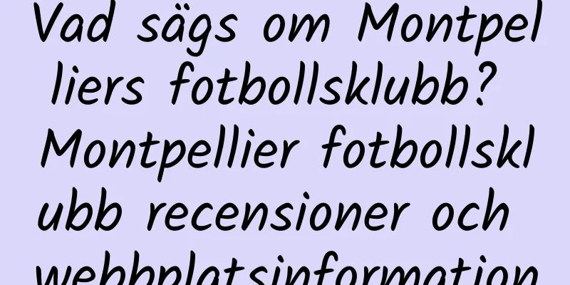 Vad sägs om Montpelliers fotbollsklubb? Montpellier fotbollsklubb recensioner och webbplatsinformation