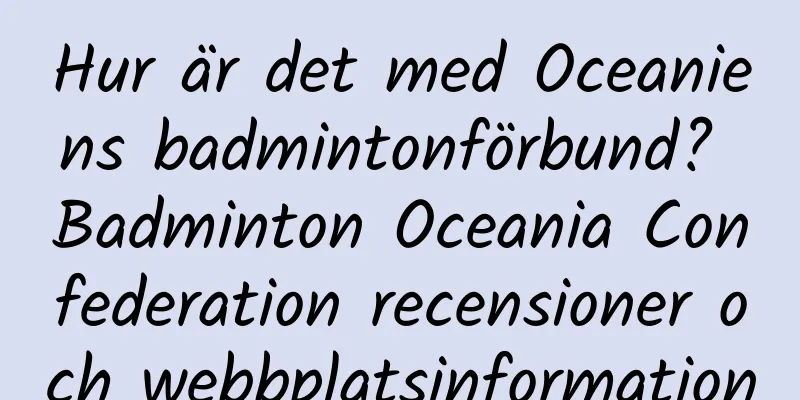 Hur är det med Oceaniens badmintonförbund? Badminton Oceania Confederation recensioner och webbplatsinformation