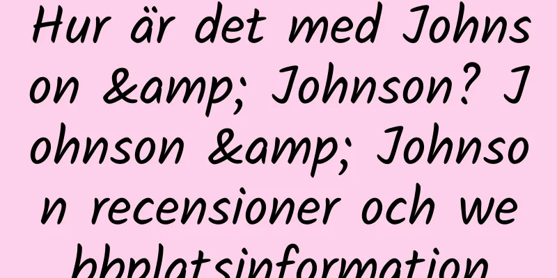 Hur är det med Johnson & Johnson? Johnson & Johnson recensioner och webbplatsinformation