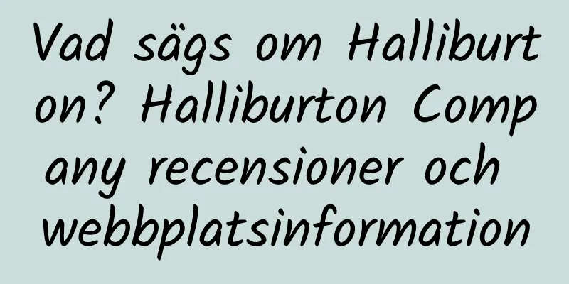 Vad sägs om Halliburton? Halliburton Company recensioner och webbplatsinformation