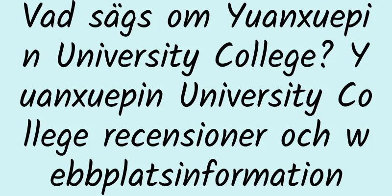 Vad sägs om Yuanxuepin University College? Yuanxuepin University College recensioner och webbplatsinformation