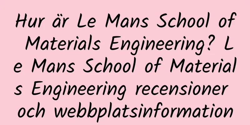 Hur är Le Mans School of Materials Engineering? Le Mans School of Materials Engineering recensioner och webbplatsinformation