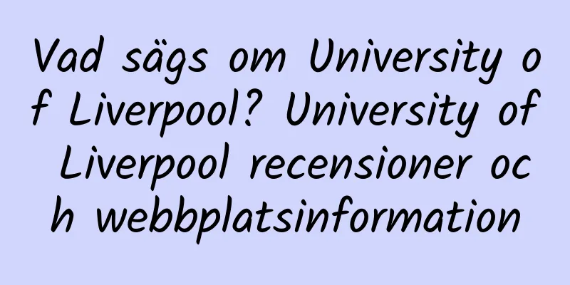 Vad sägs om University of Liverpool? University of Liverpool recensioner och webbplatsinformation