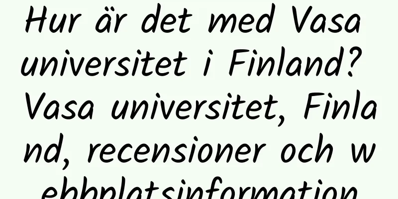 Hur är det med Vasa universitet i Finland? Vasa universitet, Finland, recensioner och webbplatsinformation