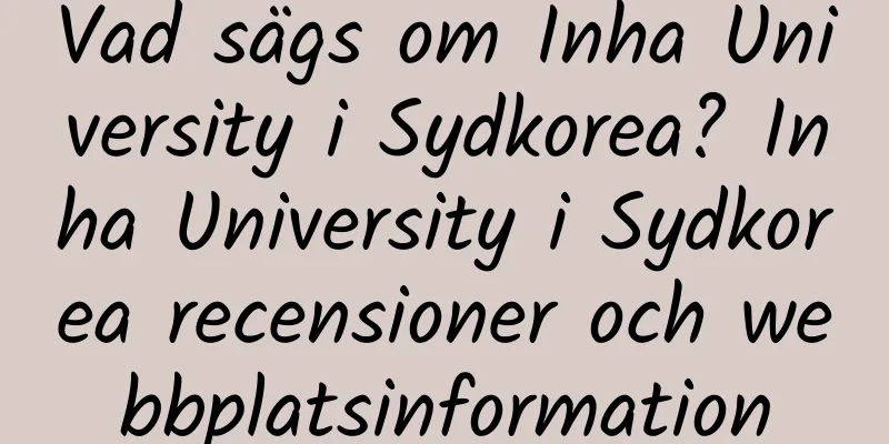 Vad sägs om Inha University i Sydkorea? Inha University i Sydkorea recensioner och webbplatsinformation