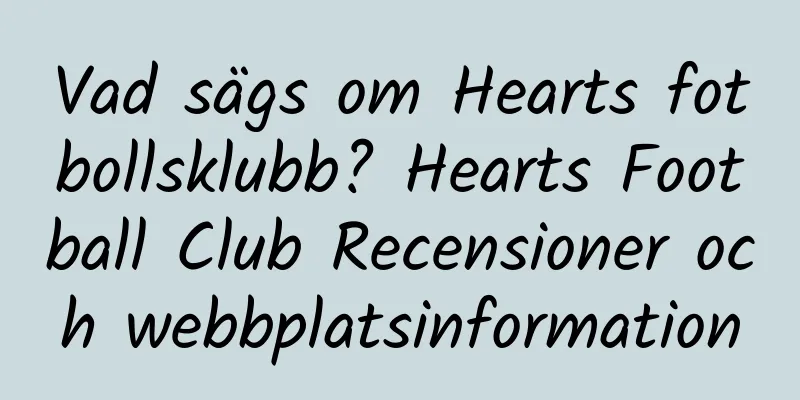 Vad sägs om Hearts fotbollsklubb? Hearts Football Club Recensioner och webbplatsinformation