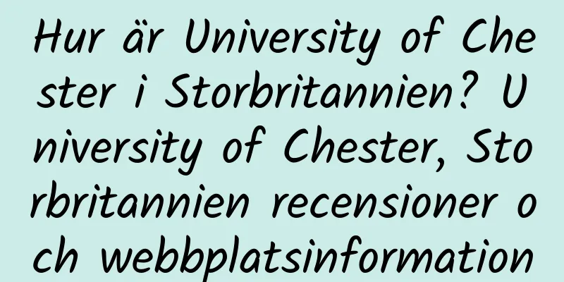 Hur är University of Chester i Storbritannien? University of Chester, Storbritannien recensioner och webbplatsinformation