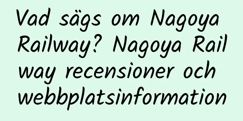 Vad sägs om Nagoya Railway? Nagoya Railway recensioner och webbplatsinformation