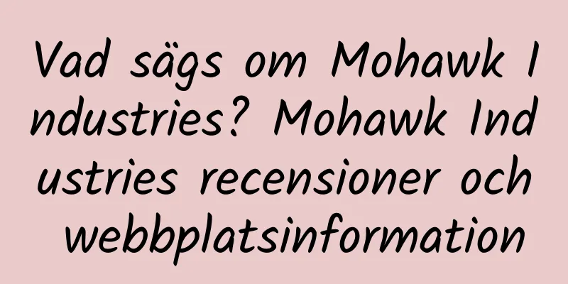 Vad sägs om Mohawk Industries? Mohawk Industries recensioner och webbplatsinformation