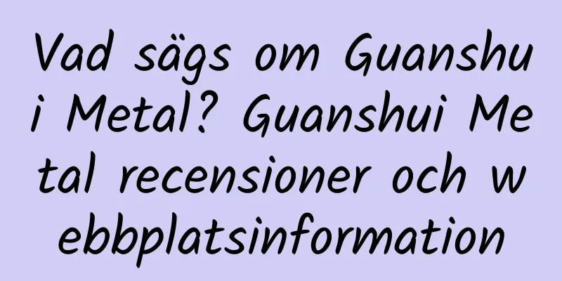 Vad sägs om Guanshui Metal? Guanshui Metal recensioner och webbplatsinformation