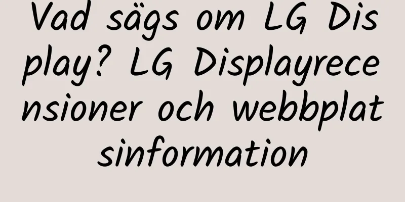 Vad sägs om LG Display? LG Displayrecensioner och webbplatsinformation