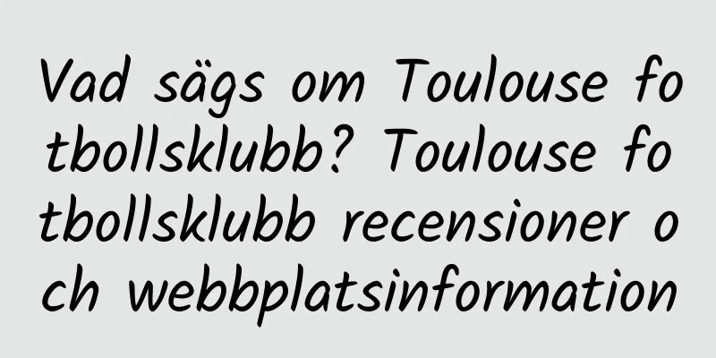 Vad sägs om Toulouse fotbollsklubb? Toulouse fotbollsklubb recensioner och webbplatsinformation