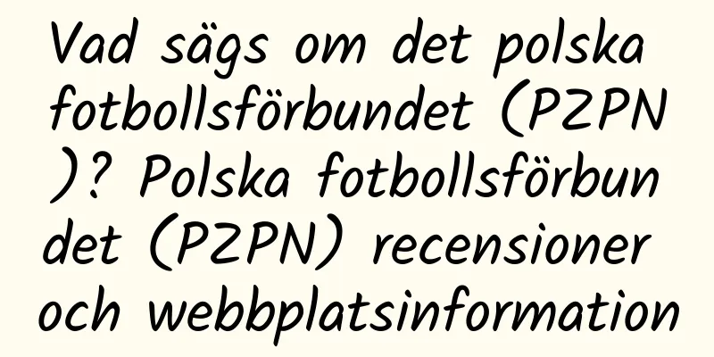 Vad sägs om det polska fotbollsförbundet (PZPN)? Polska fotbollsförbundet (PZPN) recensioner och webbplatsinformation