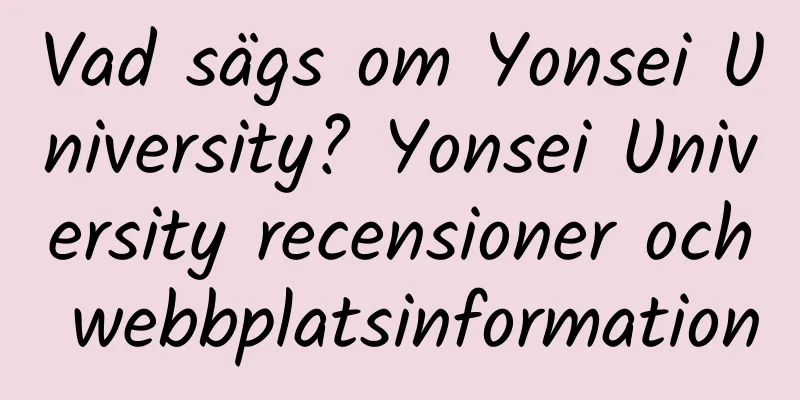 Vad sägs om Yonsei University? Yonsei University recensioner och webbplatsinformation