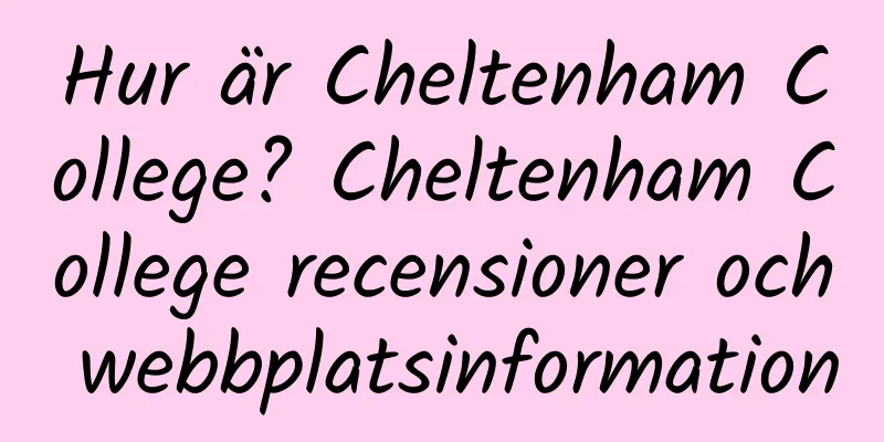 Hur är Cheltenham College? Cheltenham College recensioner och webbplatsinformation