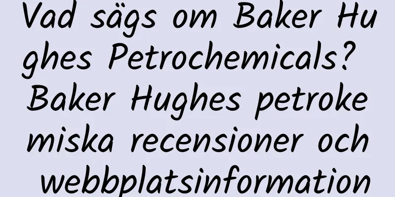 Vad sägs om Baker Hughes Petrochemicals? Baker Hughes petrokemiska recensioner och webbplatsinformation