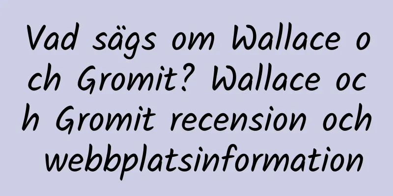 Vad sägs om Wallace och Gromit? Wallace och Gromit recension och webbplatsinformation