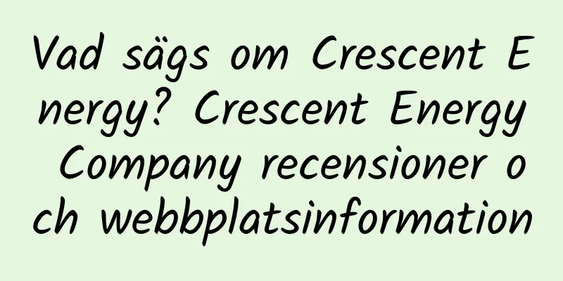 Vad sägs om Crescent Energy? Crescent Energy Company recensioner och webbplatsinformation