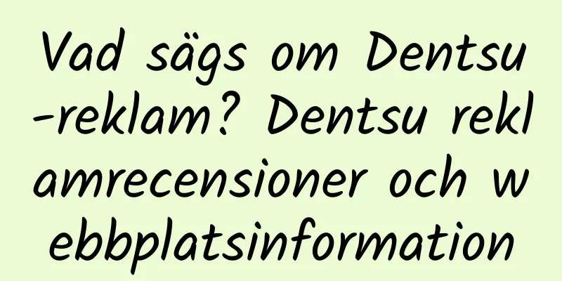 Vad sägs om Dentsu-reklam? Dentsu reklamrecensioner och webbplatsinformation