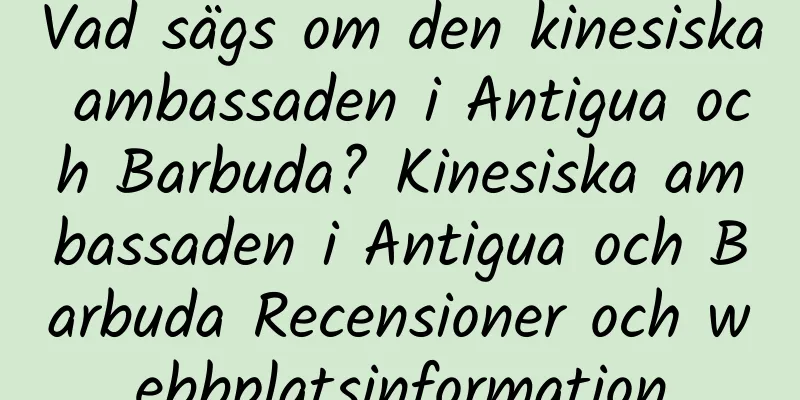 Vad sägs om den kinesiska ambassaden i Antigua och Barbuda? Kinesiska ambassaden i Antigua och Barbuda Recensioner och webbplatsinformation