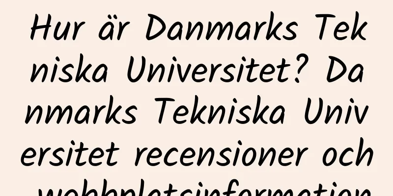 Hur är Danmarks Tekniska Universitet? Danmarks Tekniska Universitet recensioner och webbplatsinformation