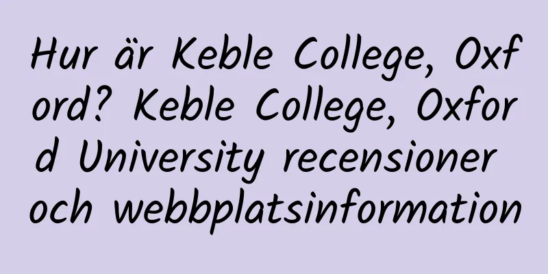Hur är Keble College, Oxford? Keble College, Oxford University recensioner och webbplatsinformation