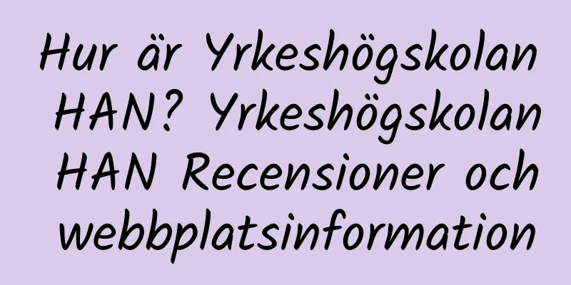 Hur är Yrkeshögskolan HAN? Yrkeshögskolan HAN Recensioner och webbplatsinformation