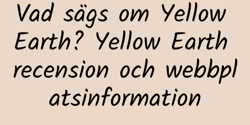 Vad sägs om Yellow Earth? Yellow Earth recension och webbplatsinformation