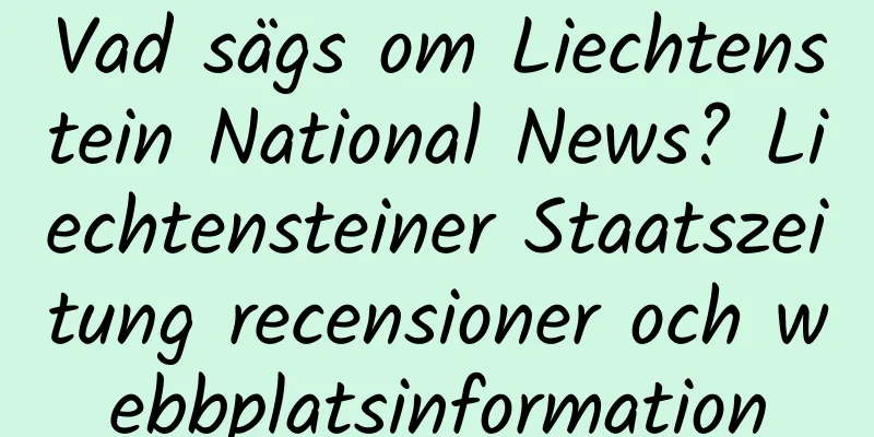 Vad sägs om Liechtenstein National News? Liechtensteiner Staatszeitung recensioner och webbplatsinformation
