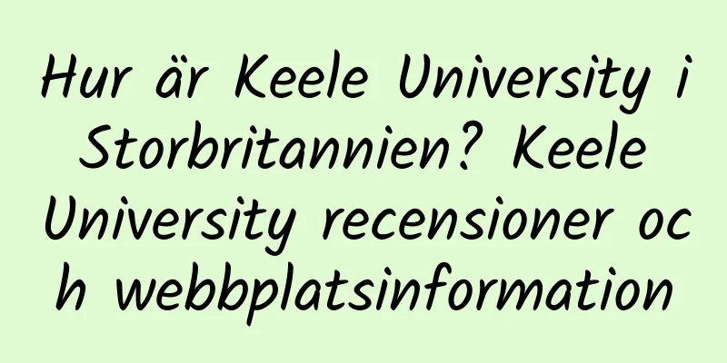 Hur är Keele University i Storbritannien? Keele University recensioner och webbplatsinformation