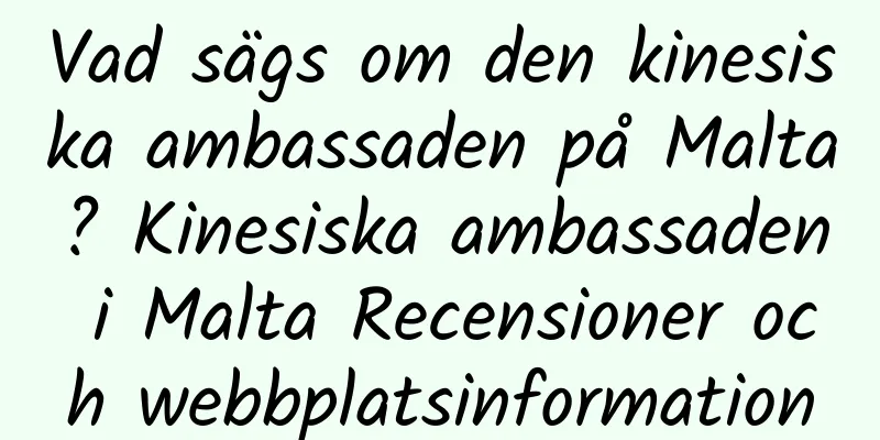 Vad sägs om den kinesiska ambassaden på Malta? Kinesiska ambassaden i Malta Recensioner och webbplatsinformation