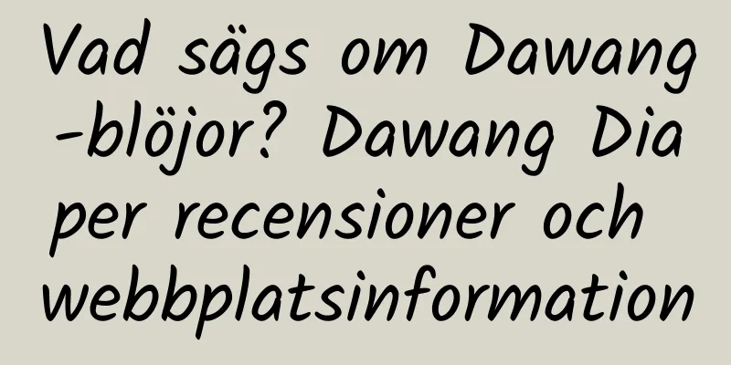 Vad sägs om Dawang-blöjor? Dawang Diaper recensioner och webbplatsinformation